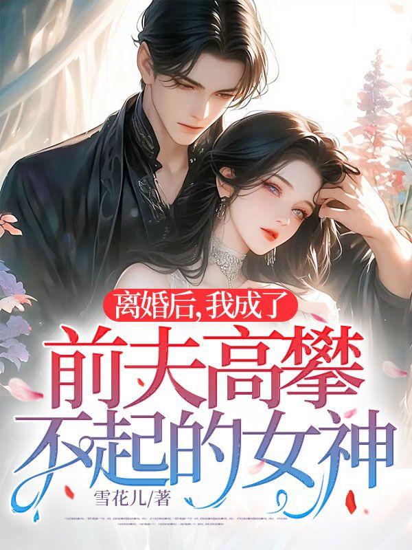 離婚後，我成了前夫高攀不起的女神