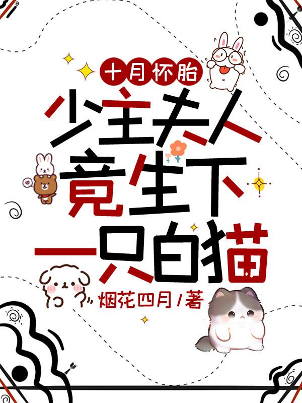 十月懷胎，少主夫人竟生下一隻白貓
